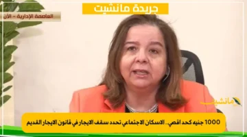 1000 جنيه كحد أقصى.. الإسكان الإجتماعي تحدد سقف الإيجار في قانون الإيجار القديم 1